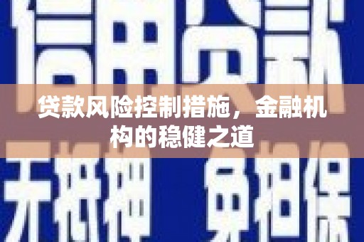 怀集贷款风险控制措施，金融机构的稳健之道