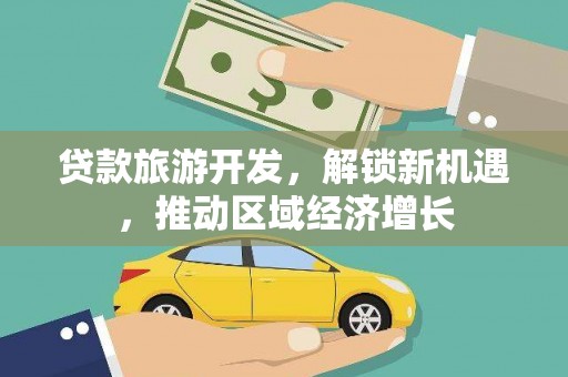 怀集贷款旅游开发，解锁新机遇，推动区域经济增长