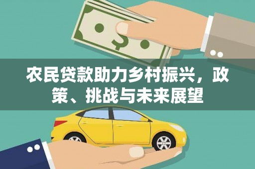 怀集农民贷款助力乡村振兴，政策、挑战与未来展望