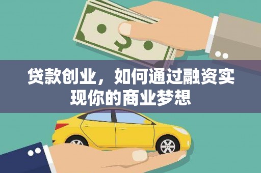 怀集贷款创业，如何通过融资实现你的商业梦想
