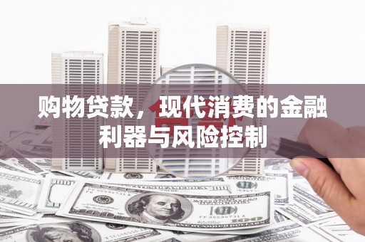 怀集购物贷款，现代消费的金融利器与风险控制