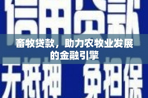怀集畜牧贷款，助力农牧业发展的金融引擎