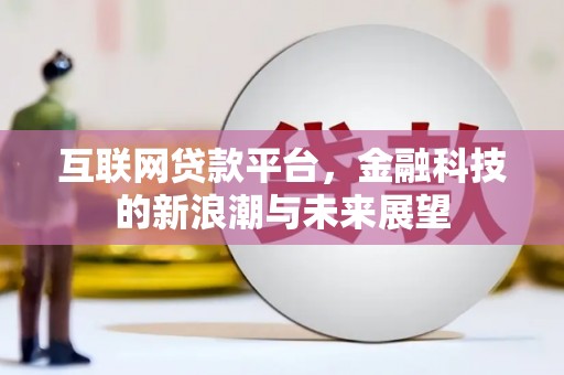 怀集互联网贷款平台，金融科技的新浪潮与未来展望
