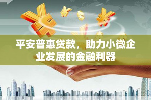 怀集平安普惠贷款，助力小微企业发展的金融利器