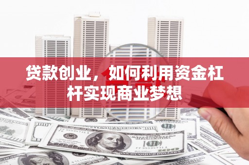 怀集贷款创业，如何利用资金杠杆实现商业梦想