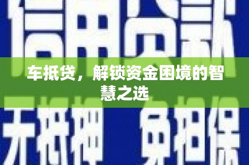 怀集车抵贷，解锁资金困境的智慧之选