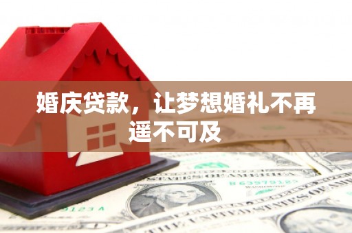 怀集婚庆贷款，让梦想婚礼不再遥不可及