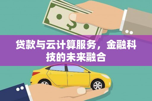 怀集贷款与云计算服务，金融科技的未来融合
