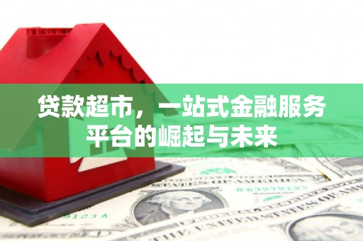 怀集贷款超市，一站式金融服务平台的崛起与未来