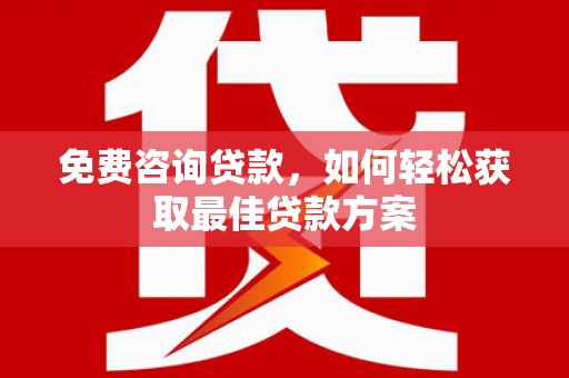 怀集免费咨询贷款，如何轻松获取最佳贷款方案