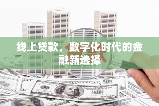 怀集线上贷款，数字化时代的金融新选择