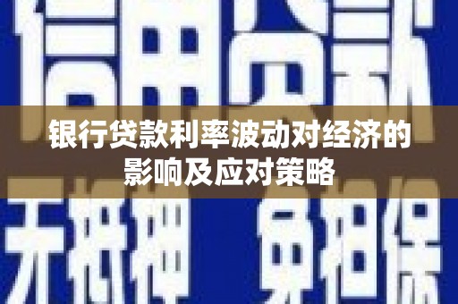 怀集银行贷款利率波动对经济的影响及应对策略