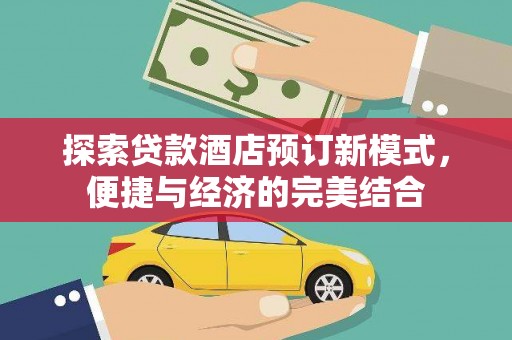 怀集探索贷款酒店预订新模式，便捷与经济的完美结合