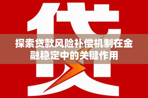 怀集探索贷款风险补偿机制在金融稳定中的关键作用