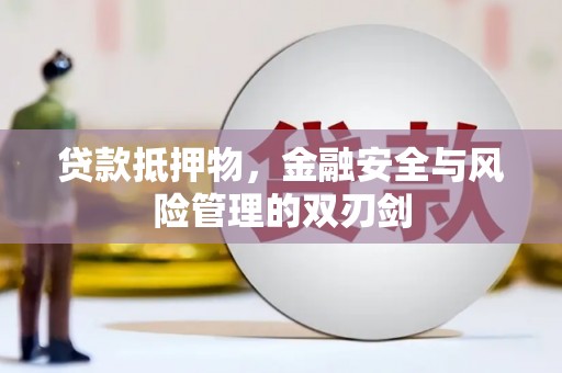 怀集贷款抵押物，金融安全与风险管理的双刃剑