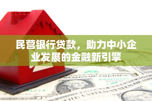 怀集民营银行贷款，助力中小企业发展的金融新引擎