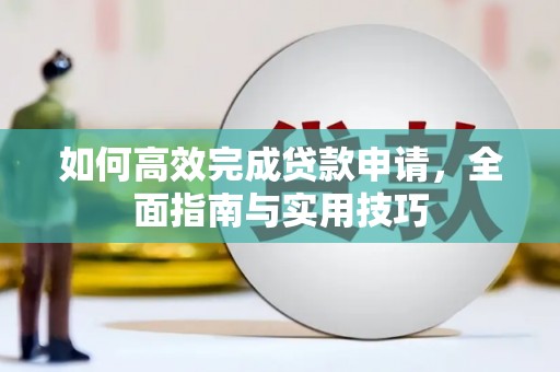 怀集如何高效完成贷款申请，全面指南与实用技巧