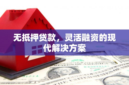 怀集无抵押贷款，灵活融资的现代解决方案