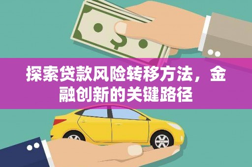 怀集探索贷款风险转移方法，金融创新的关键路径