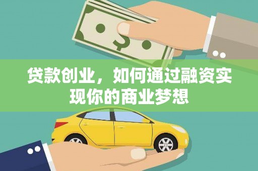 怀集贷款创业，如何通过融资实现你的商业梦想