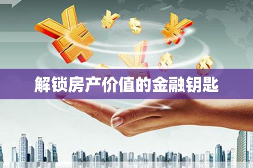 怀集解锁房产价值的金融钥匙