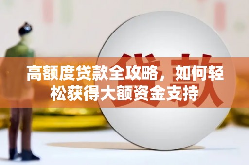 怀集高额度贷款全攻略，如何轻松获得大额资金支持