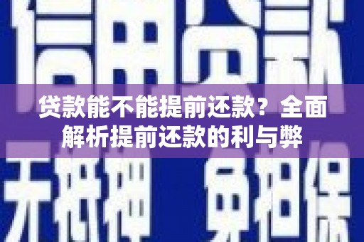 怀集贷款能不能提前还款？全面解析提前还款的利与弊