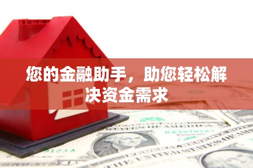 怀集您的金融助手，助您轻松解决资金需求