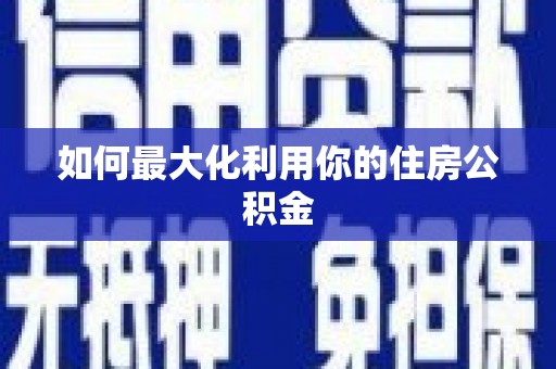 怀集如何最大化利用你的住房公积金