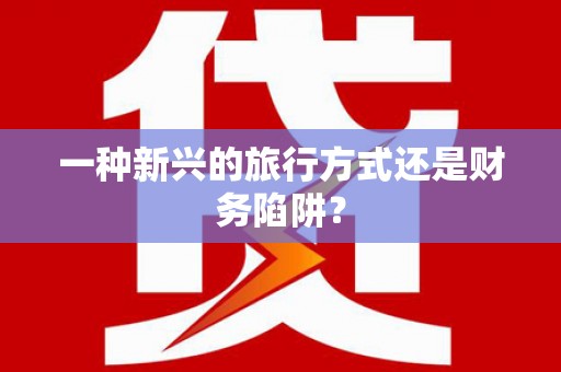 怀集一种新兴的旅行方式还是财务陷阱？