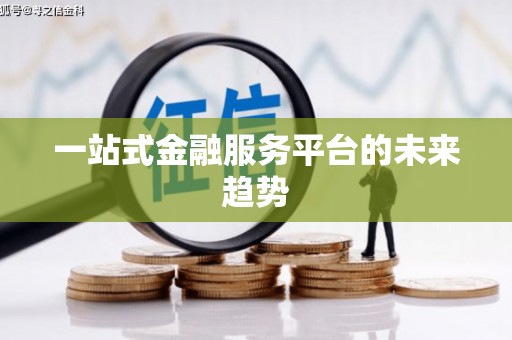 怀集一站式金融服务平台的未来趋势