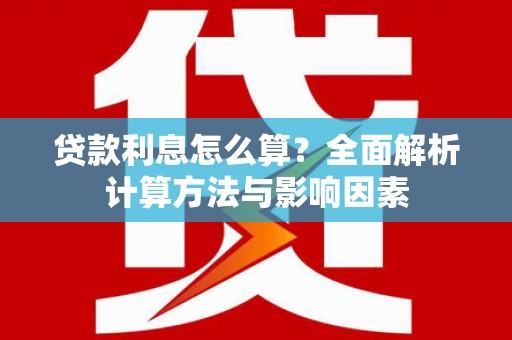 怀集贷款利息怎么算？全面解析计算方法与影响因素