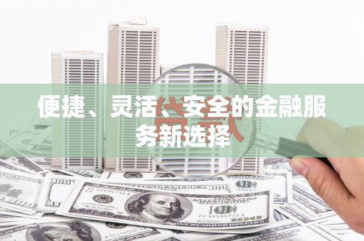怀集便捷、灵活、安全的金融服务新选择