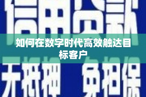 怀集如何在数字时代高效触达目标客户