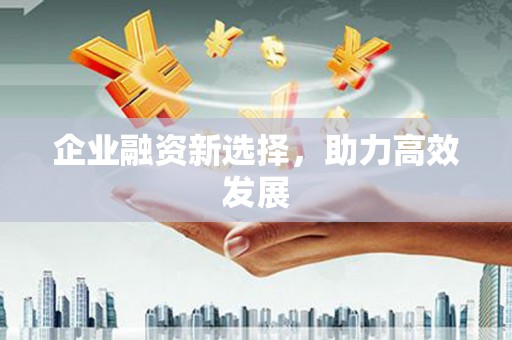 怀集企业融资新选择，助力高效发展