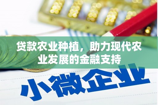 怀集贷款农业种植，助力现代农业发展的金融支持