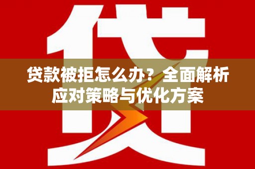 怀集贷款被拒怎么办？全面解析应对策略与优化方案