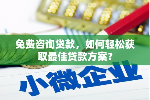怀集免费咨询贷款，如何轻松获取最佳贷款方案？